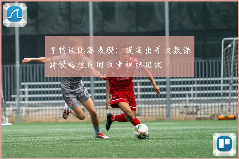 亨特谈比赛表现：提高出手次数保持侵略性同时注重组织进攻