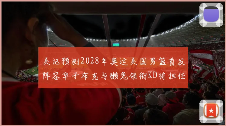 美记预测2028年奥运美国男篮首发阵容华子布克与獭兔领衔KD将担任替补
