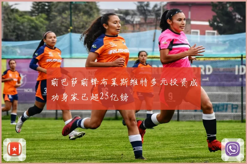 前巴萨前锋布莱斯维特多元投资成功身家已超25亿镑