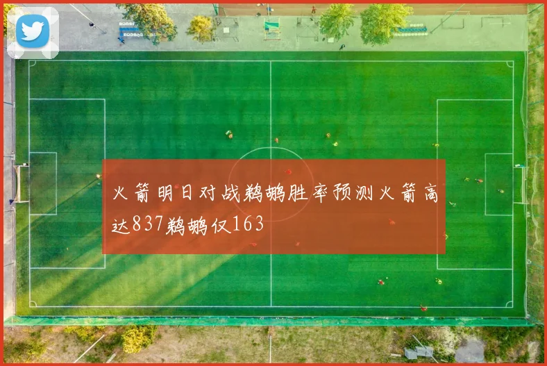 火箭明日对战鹈鹕胜率预测火箭高达837鹈鹕仅163
