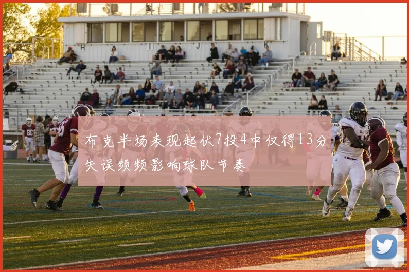 布克半场表现起伏7投4中仅得13分失误频频影响球队节奏