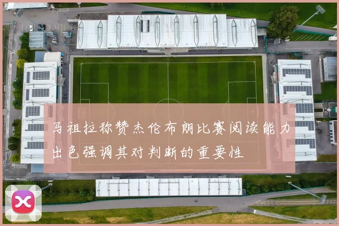 马祖拉称赞杰伦布朗比赛阅读能力出色强调其对判断的重要性