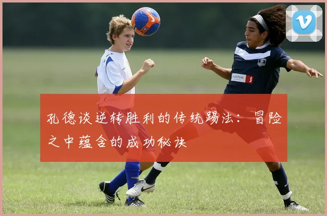 孔德谈逆转胜利的传统踢法：冒险之中蕴含的成功秘诀