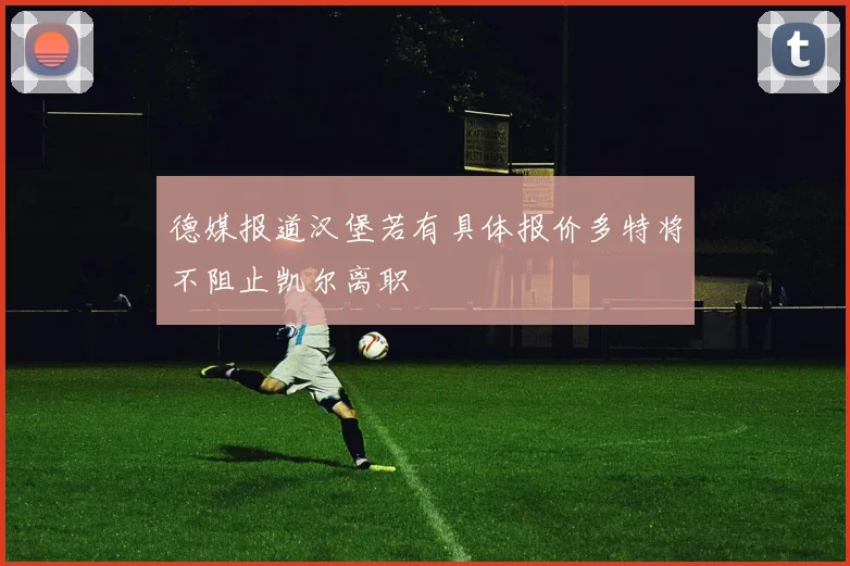 德媒报道汉堡若有具体报价多特将不阻止凯尔离职