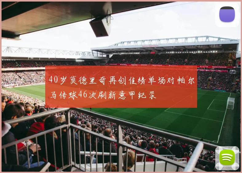 40岁莫德里奇再创佳绩单场对帕尔马传球46次刷新意甲纪录