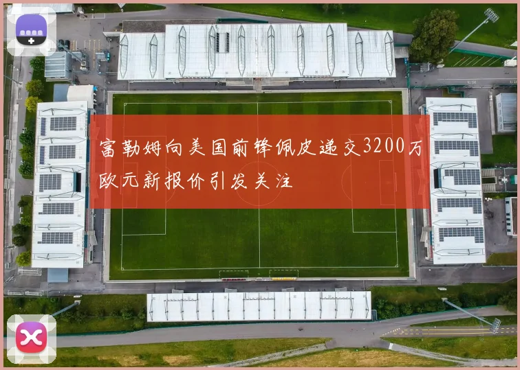 富勒姆向美国前锋佩皮递交3200万欧元新报价引发关注