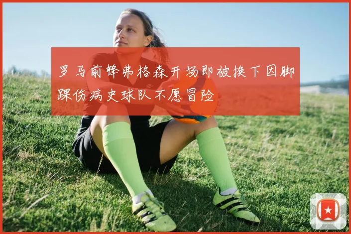 罗马前锋弗格森开场即被换下因脚踝伤病史球队不愿冒险