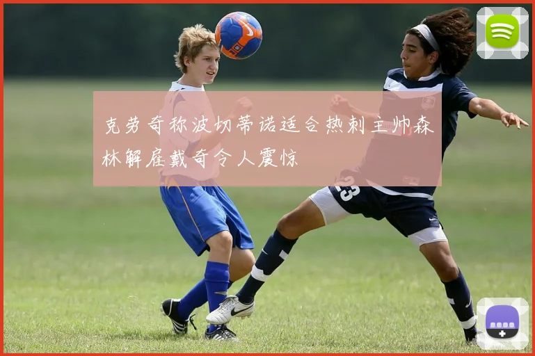 克劳奇称波切蒂诺适合热刺主帅森林解雇戴奇令人震惊