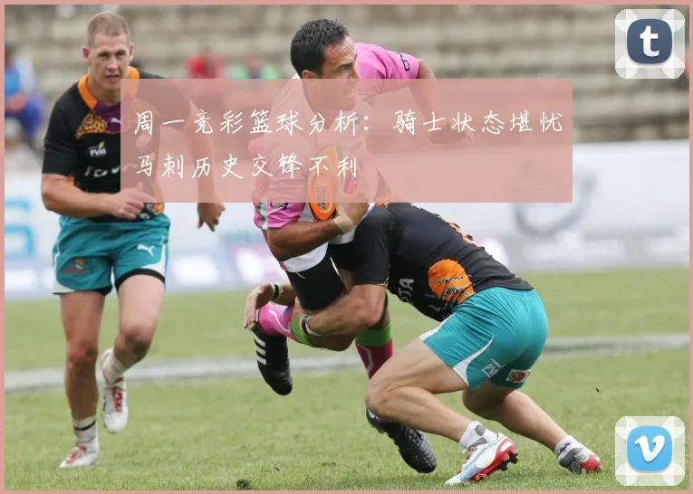 周一竞彩篮球分析：骑士状态堪忧马刺历史交锋不利