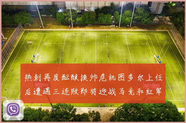 热刺再度酝酿换帅危机图多尔上任后遭遇三连败即将迎战马竞和红军