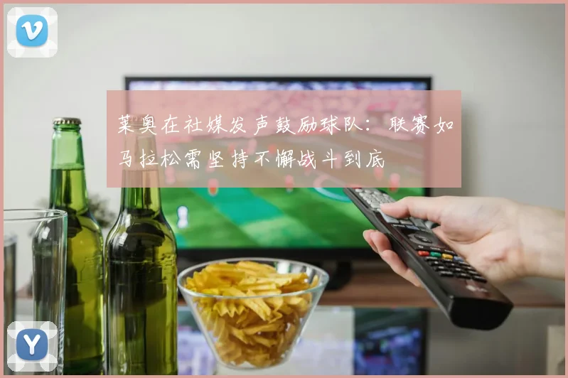 莱奥在社媒发声鼓励球队：联赛如马拉松需坚持不懈战斗到底