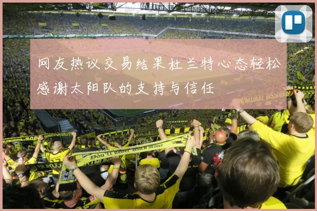 网友热议交易结果杜兰特心态轻松感谢太阳队的支持与信任