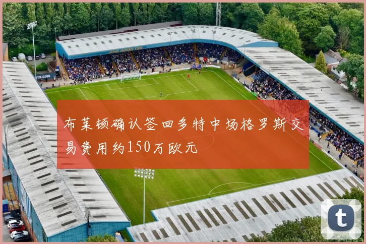 布莱顿确认签回多特中场格罗斯交易费用约150万欧元