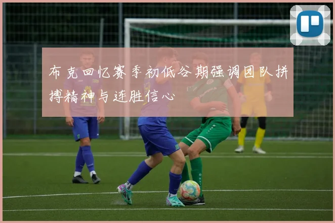 布克回忆赛季初低谷期强调团队拼搏精神与连胜信心