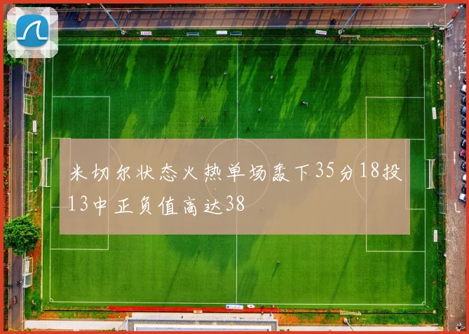 米切尔状态火热单场轰下35分18投13中正负值高达38