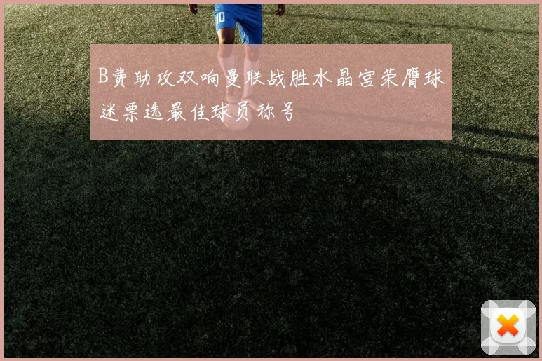 B费助攻双响曼联战胜水晶宫荣膺球迷票选最佳球员称号