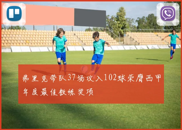 弗里克带队37场攻入102球荣膺西甲年度最佳教练奖项