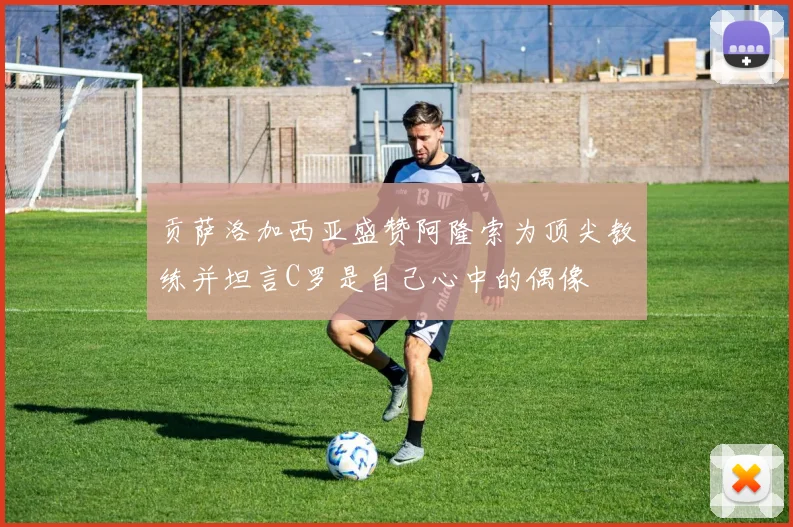 贡萨洛加西亚盛赞阿隆索为顶尖教练并坦言C罗是自己心中的偶像